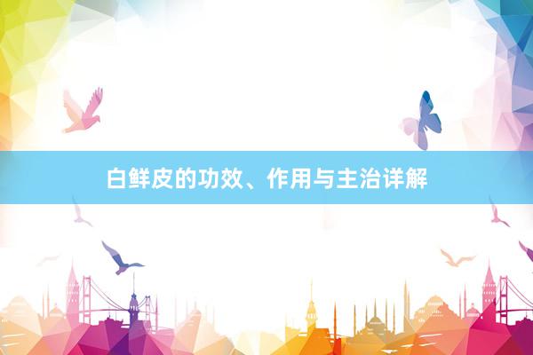 白鲜皮的功效、作用与主治详解