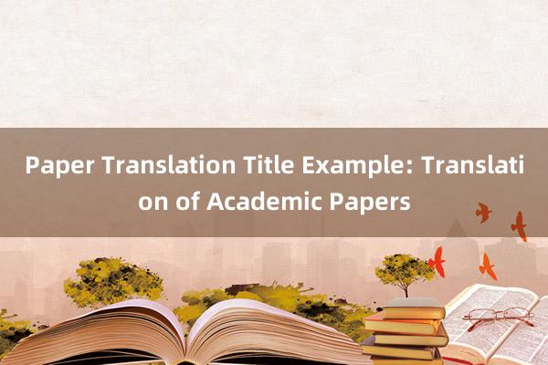 Paper Translation Title Example: Translation of Academic Papers