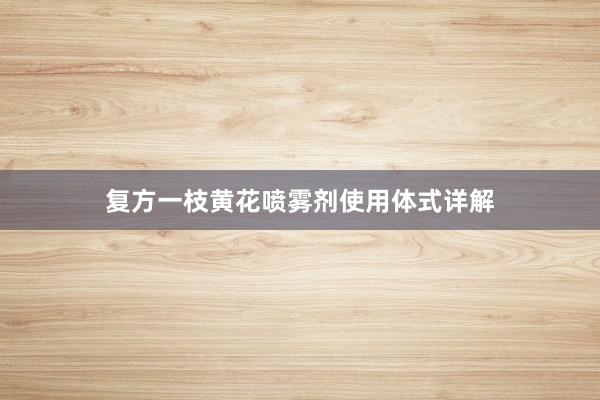 复方一枝黄花喷雾剂使用体式详解